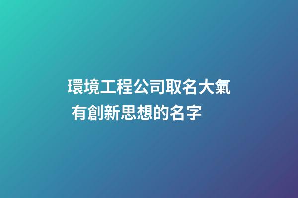 環境工程公司取名大氣 有創新思想的名字